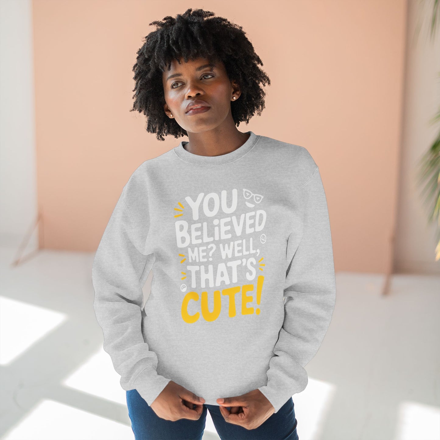 Crewneck Sweatshirt - Your Believed me well That's Cute