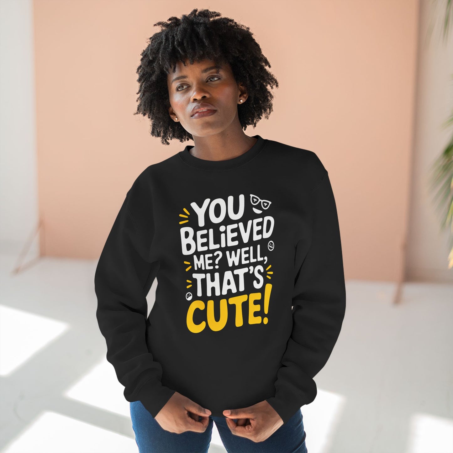 Crewneck Sweatshirt - Your Believed me well That's Cute