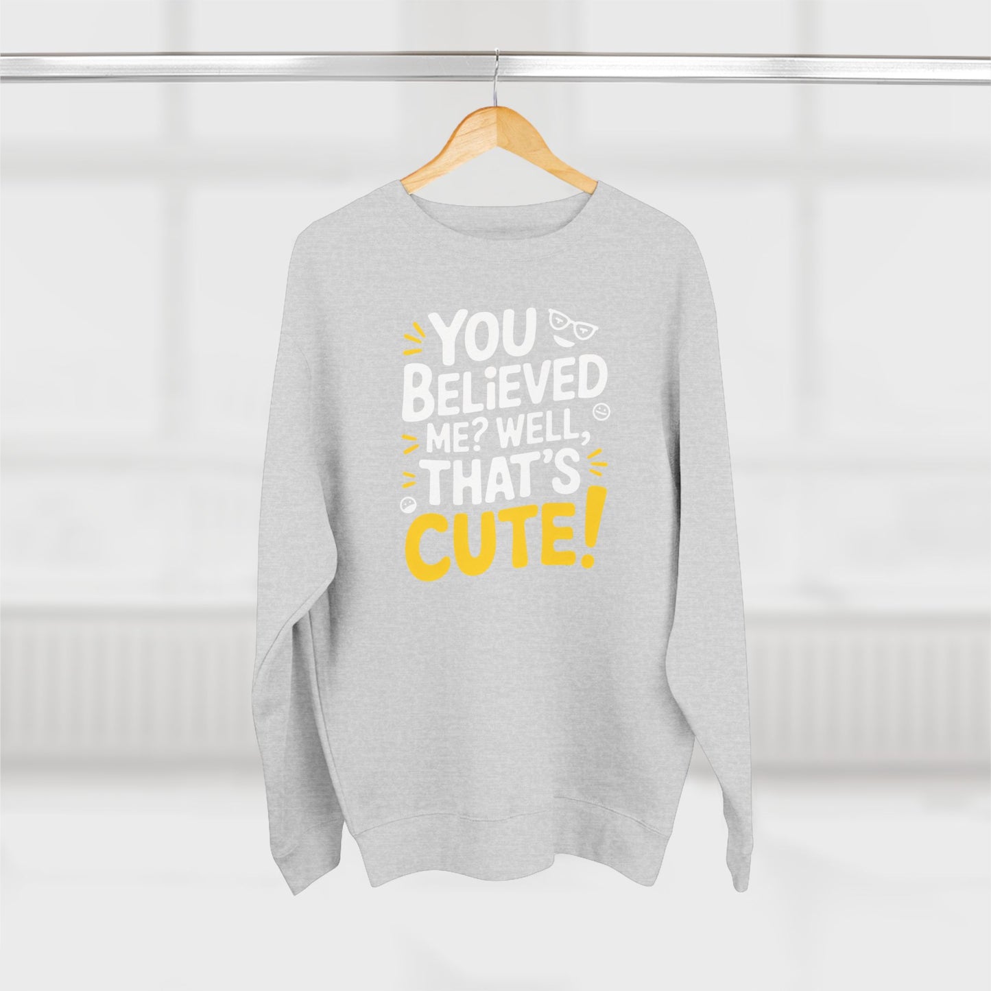 Crewneck Sweatshirt - Your Believed me well That's Cute