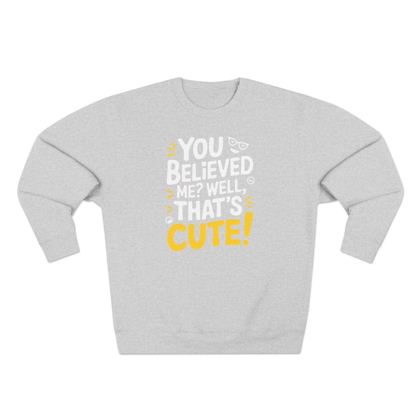 Crewneck Sweatshirt - Your Believed me well That's Cute