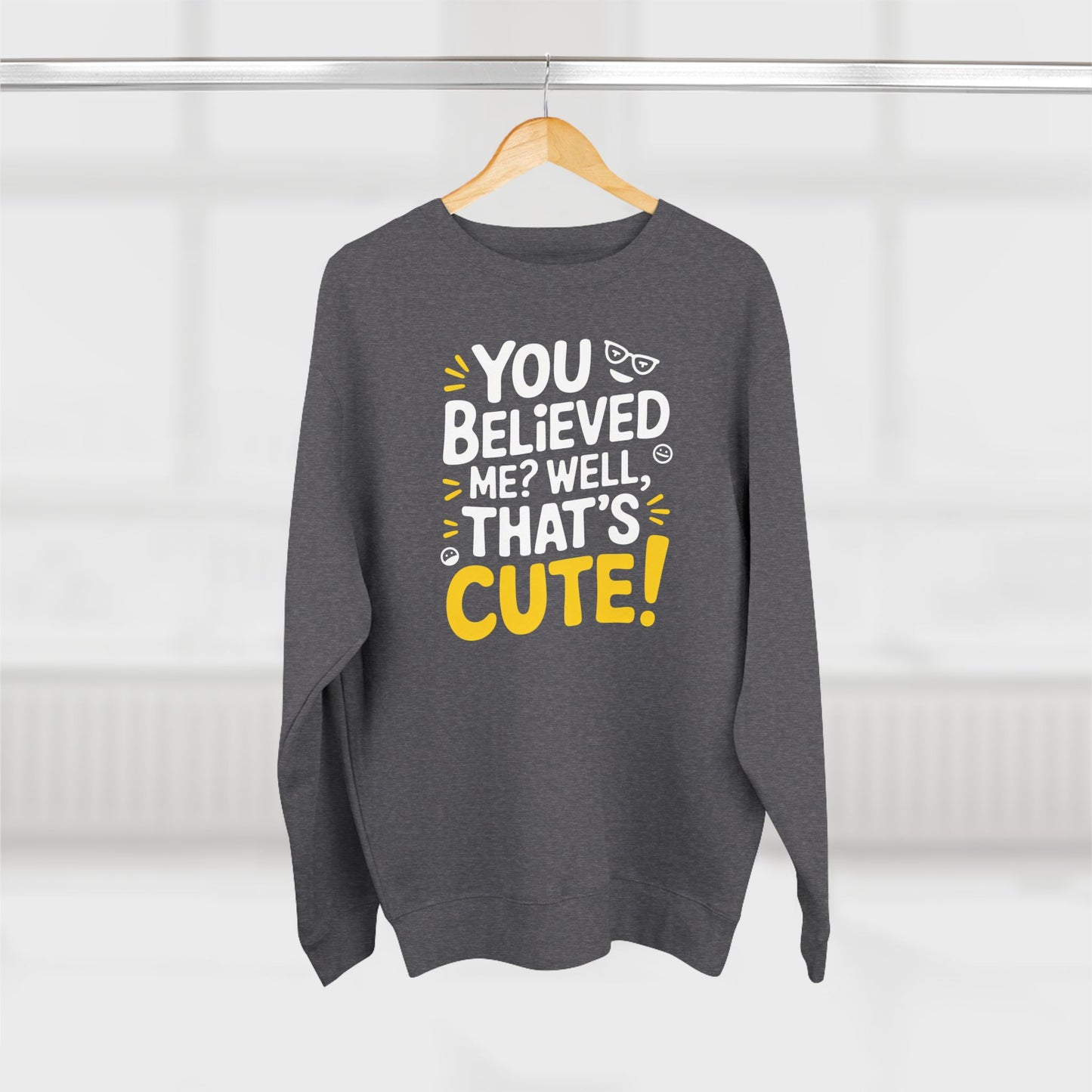 Crewneck Sweatshirt - Your Believed me well That's Cute