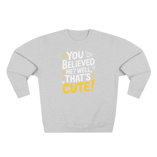 Crewneck Sweatshirt - Your Believed me well That's Cute
